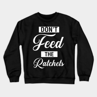 Don't Feed The Ratchets Crewneck Sweatshirt